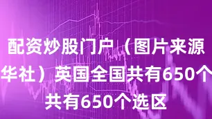 配资炒股门户（图片来源：新华社）　　英国全国共有650个选区