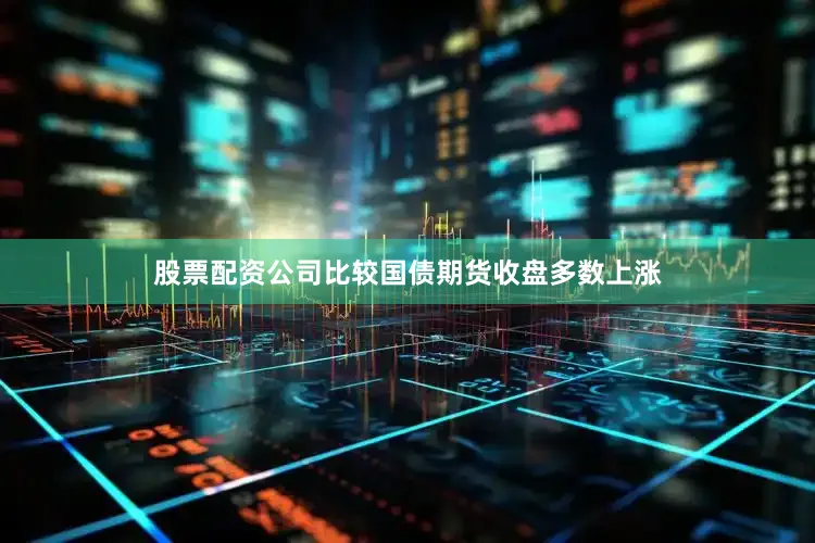 股票配资公司比较国债期货收盘多数上涨