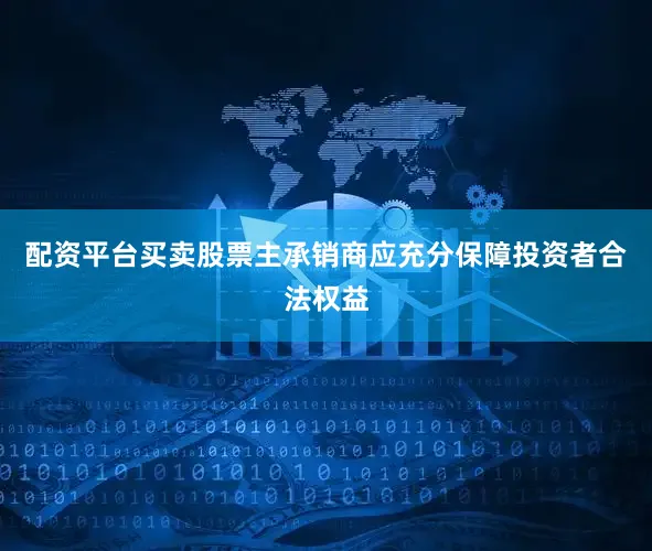 配资平台买卖股票 主承销商应充分保障投资者合法权益