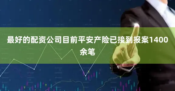 最好的配资公司目前平安产险已接到报案1400余笔