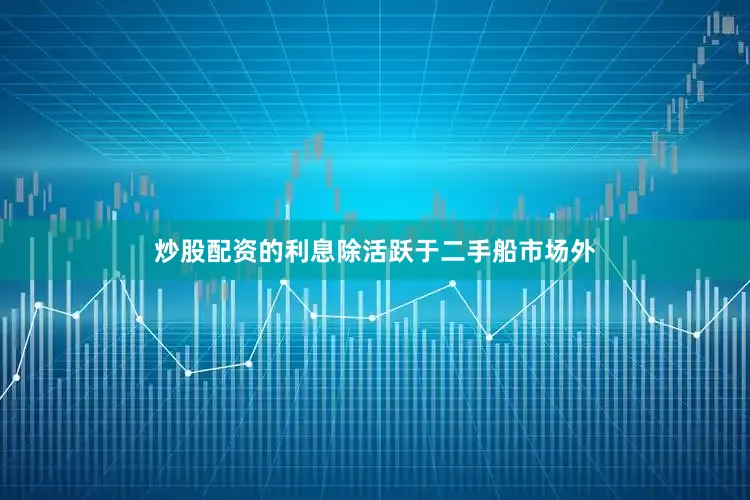 炒股配资的利息除活跃于二手船市场外