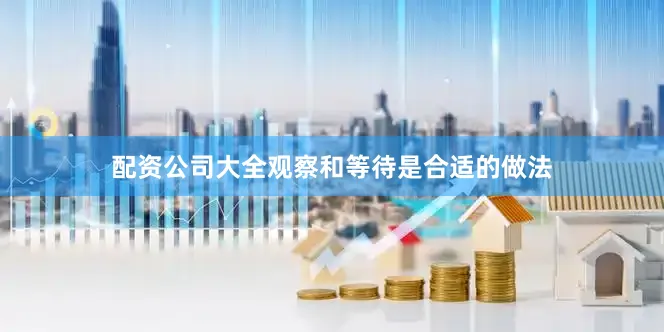 配资公司大全观察和等待是合适的做法