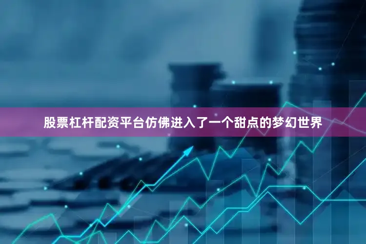 股票杠杆配资平台仿佛进入了一个甜点的梦幻世界