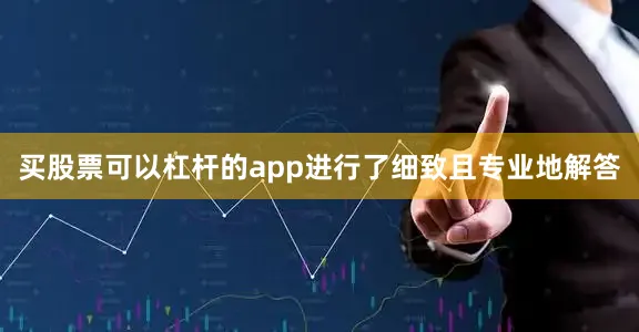 买股票可以杠杆的app进行了细致且专业地解答