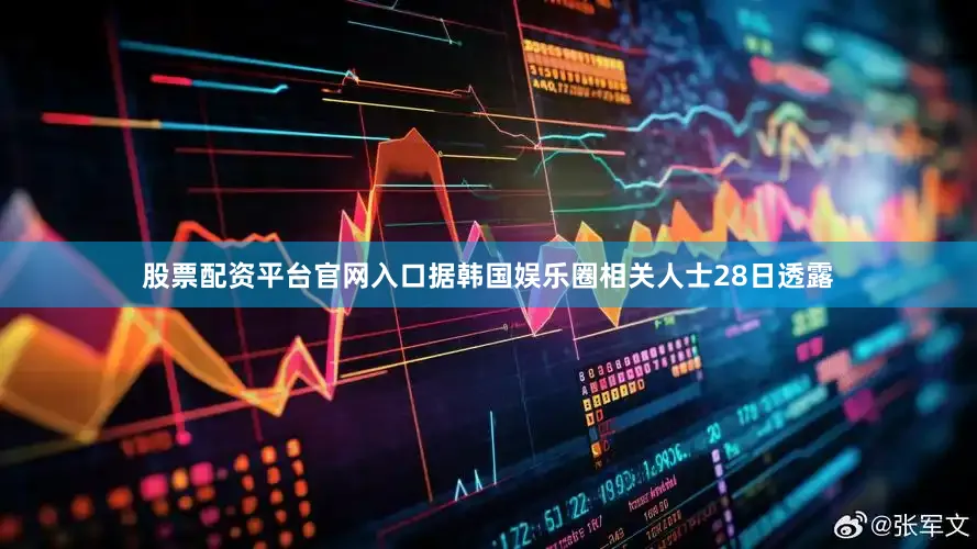 股票配资平台官网入口　　据韩国娱乐圈相关人士28日透露