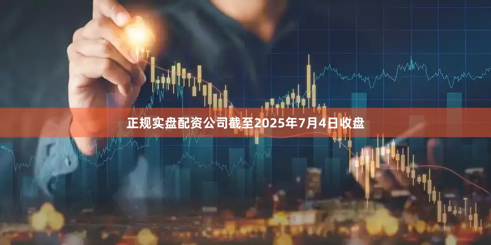 正规实盘配资公司截至2025年7月4日收盘