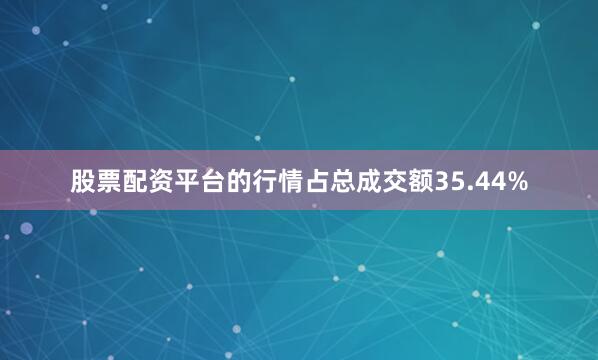 股票配资平台的行情占总成交额35.44%