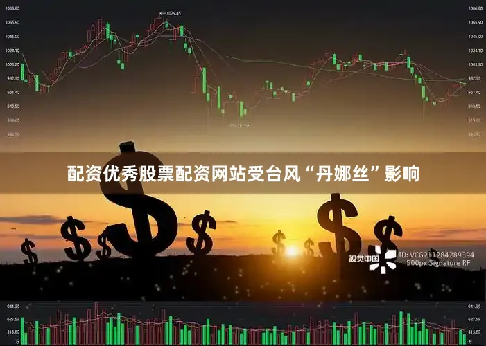 配资优秀股票配资网站受台风“丹娜丝”影响