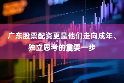广东股票配资更是他们走向成年、独立思考的重要一步