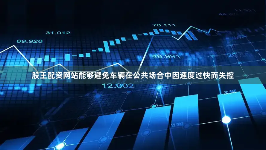 股王配资网站能够避免车辆在公共场合中因速度过快而失控