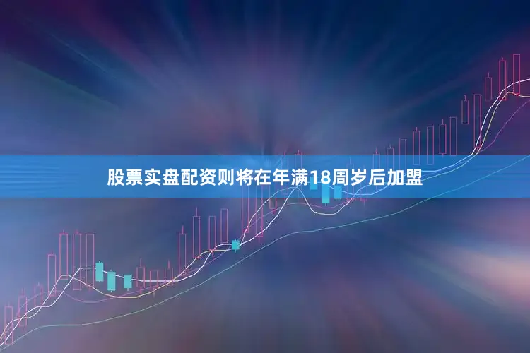 股票实盘配资则将在年满18周岁后加盟