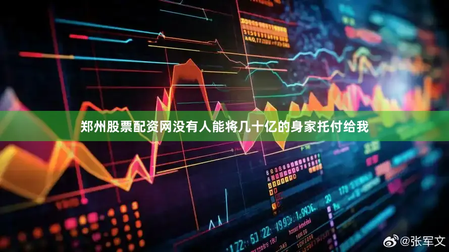 郑州股票配资网没有人能将几十亿的身家托付给我