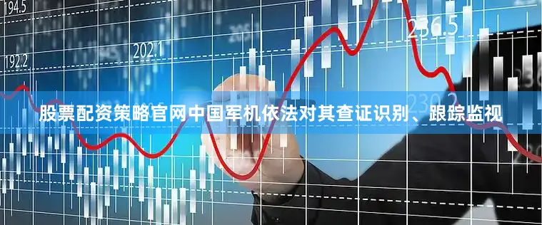 股票配资策略官网中国军机依法对其查证识别、跟踪监视