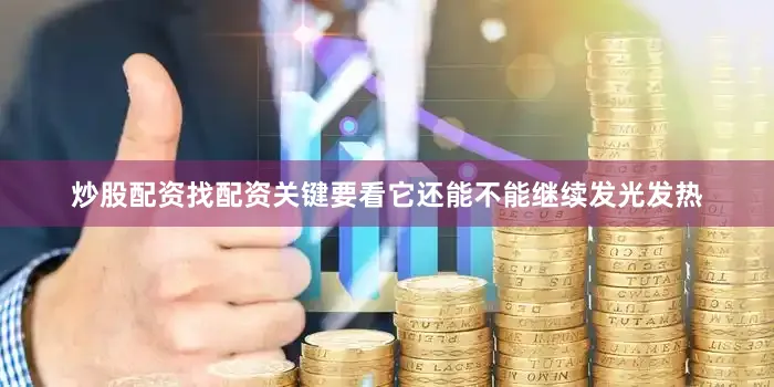 炒股配资找配资关键要看它还能不能继续发光发热