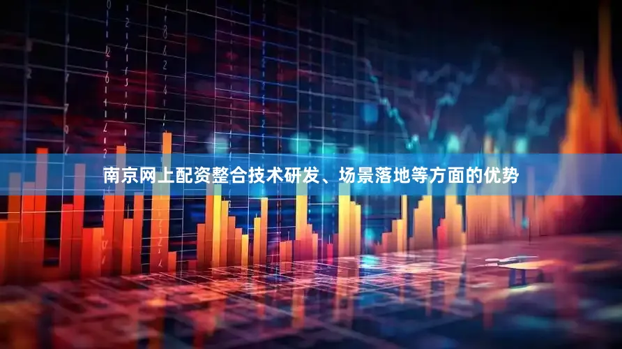 南京网上配资整合技术研发、场景落地等方面的优势