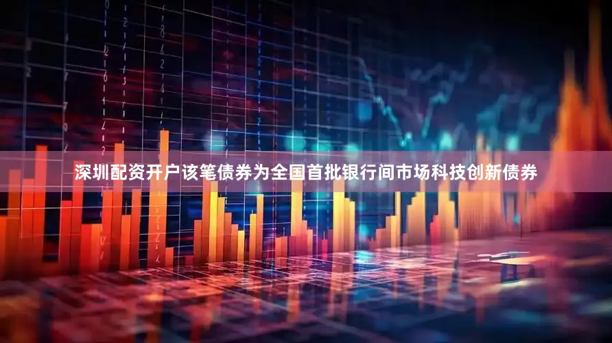 深圳配资开户该笔债券为全国首批银行间市场科技创新债券