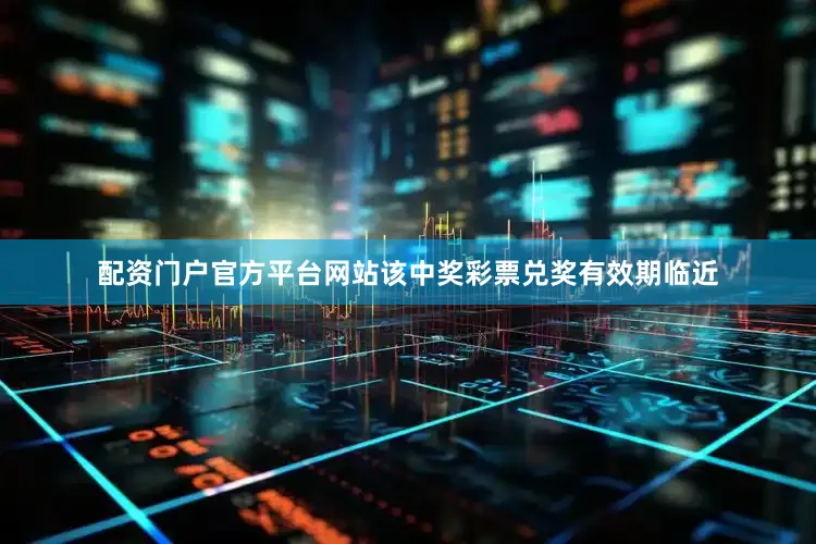 配资门户官方平台网站该中奖彩票兑奖有效期临近