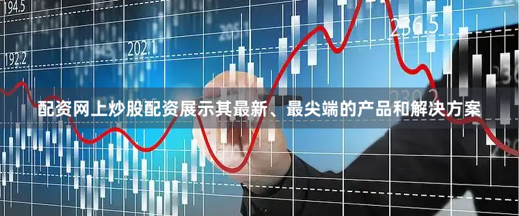 配资网上炒股配资展示其最新、最尖端的产品和解决方案