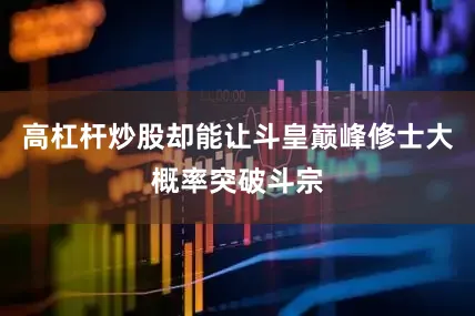 高杠杆炒股却能让斗皇巅峰修士大概率突破斗宗