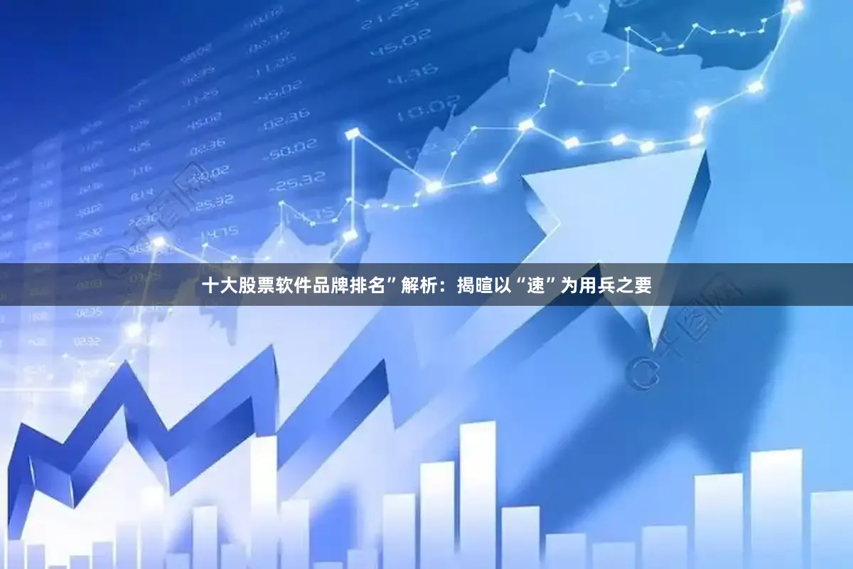 十大股票软件品牌排名”解析：揭暄以“速”为用兵之要