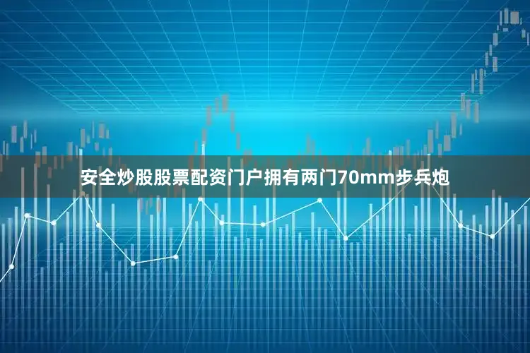 安全炒股股票配资门户拥有两门70mm步兵炮