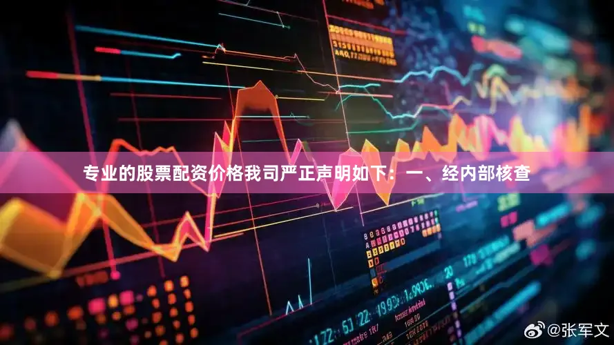 专业的股票配资价格我司严正声明如下：　　一、经内部核查