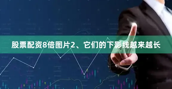 股票配资8倍图片2、它们的下影线越来越长