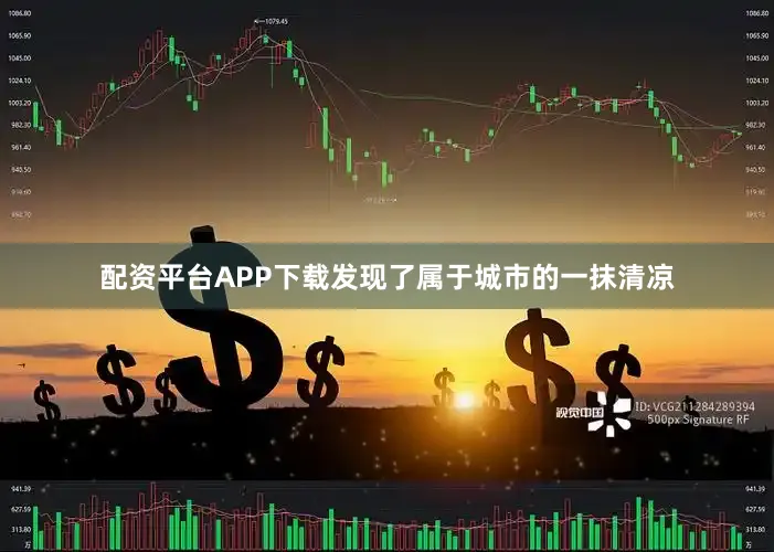 配资平台APP下载发现了属于城市的一抹清凉