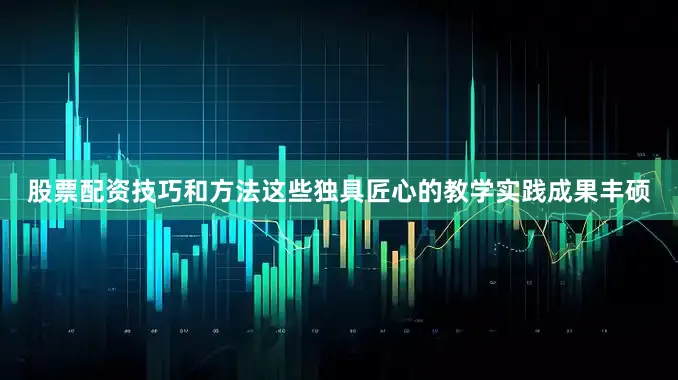 股票配资技巧和方法这些独具匠心的教学实践成果丰硕