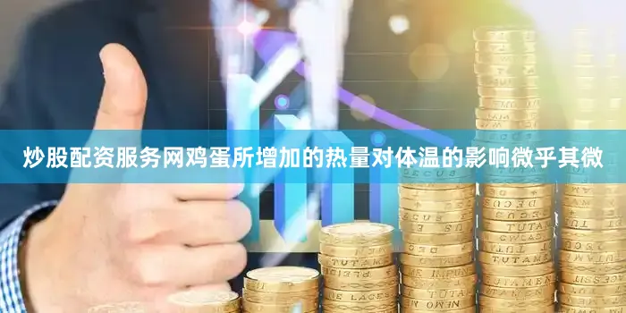炒股配资服务网鸡蛋所增加的热量对体温的影响微乎其微
