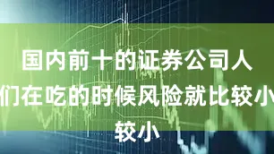 国内前十的证券公司人们在吃的时候风险就比较小