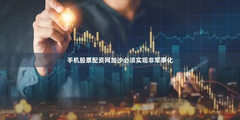 手机股票配资网加沙必须实现非军事化