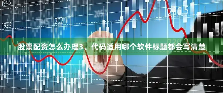 股票配资怎么办理3、代码适用哪个软件标题都会写清楚