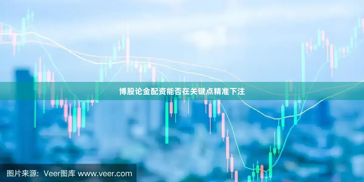 博股论金配资能否在关键点精准下注