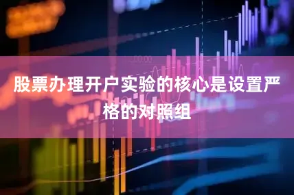 股票办理开户实验的核心是设置严格的对照组