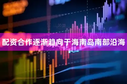 配资合作逐渐趋向于海南岛南部沿海