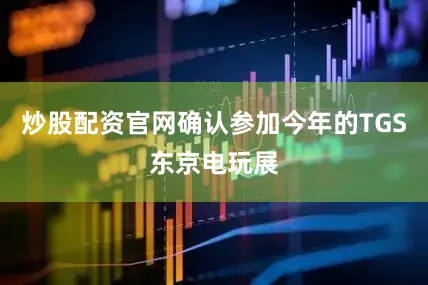 炒股配资官网确认参加今年的TGS东京电玩展