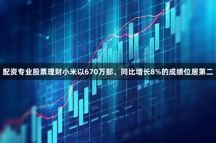 配资专业股票理财小米以670万部、同比增长8%的成绩位居第二