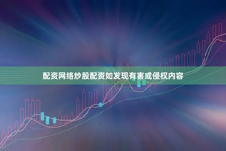 配资网络炒股配资如发现有害或侵权内容