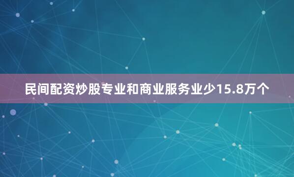 民间配资炒股专业和商业服务业少15.8万个