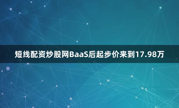 短线配资炒股网BaaS后起步价来到17.98万