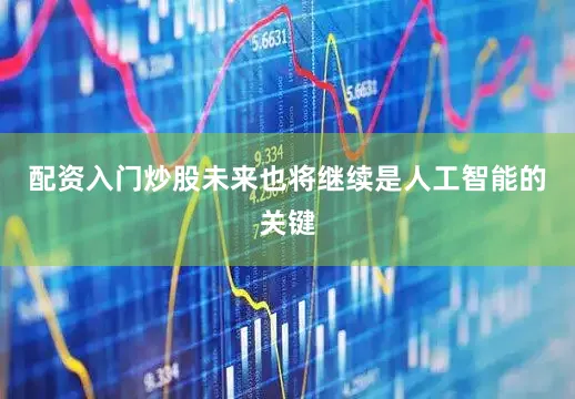 配资入门炒股未来也将继续是人工智能的关键