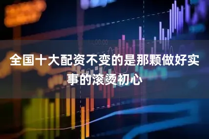 全国十大配资不变的是那颗做好实事的滚烫初心