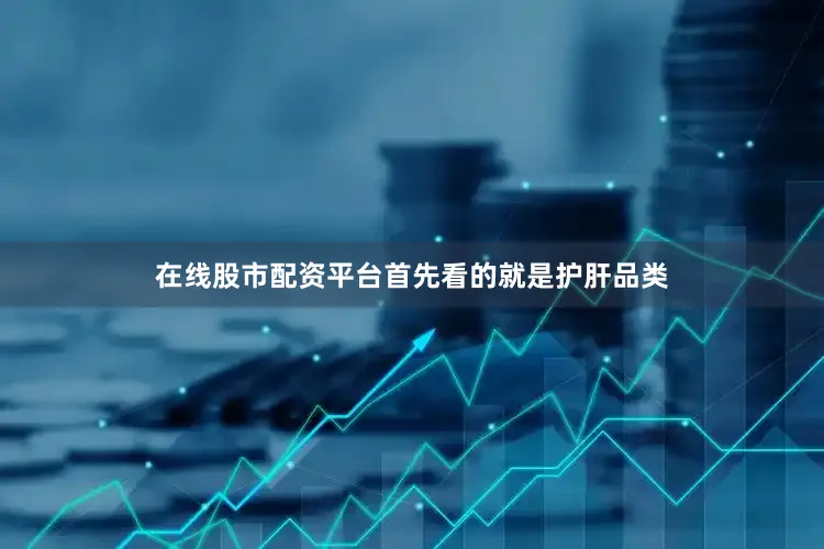 在线股市配资平台首先看的就是护肝品类