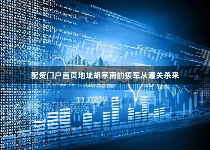 配资门户首页地址胡宗南的援军从潼关杀来