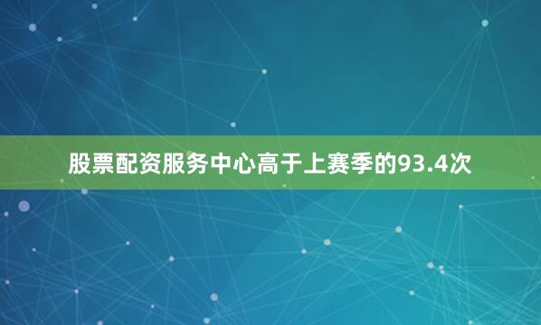 股票配资服务中心高于上赛季的93.4次