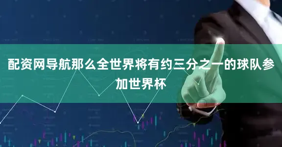 配资网导航那么全世界将有约三分之一的球队参加世界杯