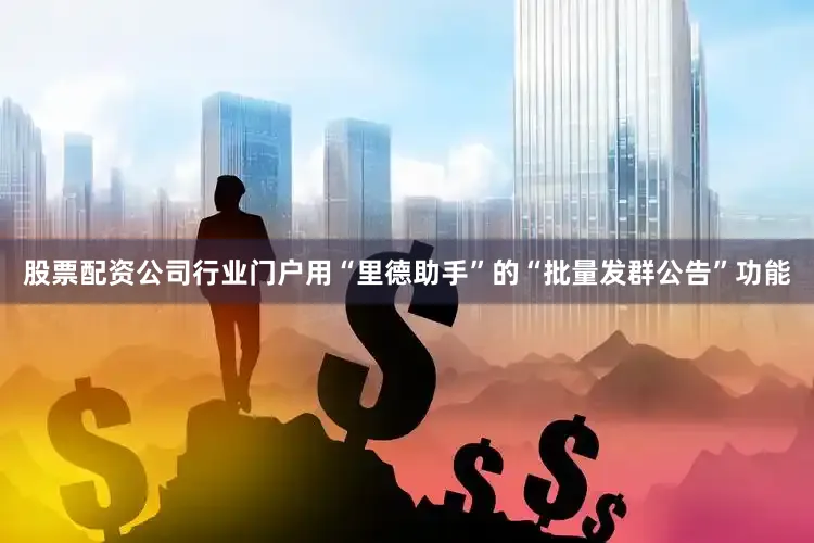 股票配资公司行业门户用“里德助手”的“批量发群公告”功能