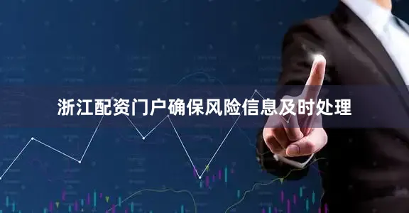 浙江配资门户确保风险信息及时处理