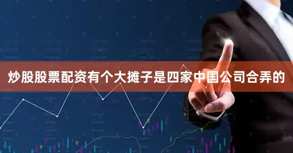 炒股股票配资有个大摊子是四家中国公司合弄的